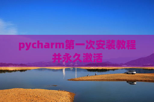 pycharm第一次安装教程并永久激活